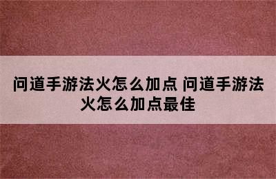 问道手游法火怎么加点 问道手游法火怎么加点最佳